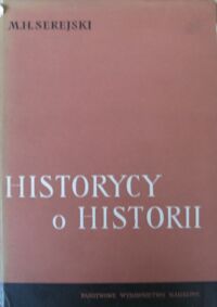 Miniatura okładki Serejski Marian Henryk /zebrał, wstępem i komentarzem opatrzył/ Historycy o historii. Od Adama Naruszewicza do Stanisława Kętrzyńskiego 1775-1918.