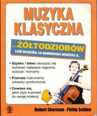 Miniatura okładki Shermann, Seldon Philip Muzyka klasyczna dla żółtodziobów czyli wszytko, co powinieneś wiedzieć o...