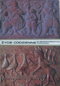 Miniatura okładki Sieciechowiczowa Lucyna Życie codzienne w renesansowym Poznaniu 1518-1619.