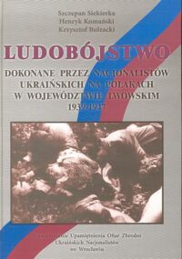 Miniatura okładki Siekierka S., Komański H., Bulzacki K. Ludobójstwo dokonane przez nacjonalistów ukraińskich na Polakach w województwie lwowskim 1939 - 1947. 