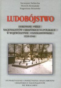 Miniatura okładki Siekierka S., Komański H., Różański E. Ludobójstwo dokonane przez nacjonalistów ukraińskich na Polakach w województwie stanisławowskim 1939 - 1946.