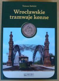 Miniatura okładki Sielicki Tomasz Wrocławskie tramwaje konne.