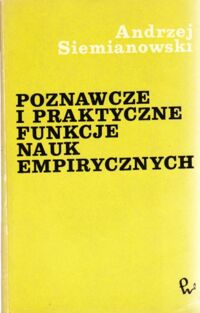 Miniatura okładki Siemianowski Andrzej Poznawcze i praktyczne funkcje nauk empirycznych.