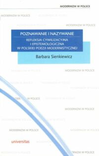 Miniatura okładki Sienkiewicz Barabara Poznawanie i nazywanie. Refleksja cywilizacyjna i epistemologiczna w polskiej poezji modernistycznej. /19/