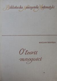 Miniatura okładki Sierpiński Wacław O teorii mnogości. Wybrane zagadnienia dla szkół średnich. /Biblioteczka Nauczyciela Matematyki/