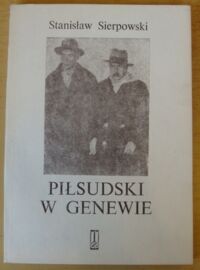 Miniatura okładki Sierpowski Stanisław Piłsudski w Genewie. Dyplomatyczne spory o Wilno w roku 1927.