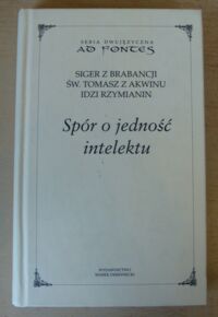 Miniatura okładki Siger z Brabancji, Tomasz z Akwinu, Idzi Rzymianin Spór o jedność intelektu: Kwestie do III księgi "O duszy". O jedności intelektu przeciw awerroistom. O mnogości intelektu możnościowego. /Seria dwujęzyczna AD FONTES/