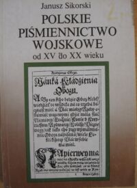 Miniatura okładki Sikorski Janusz Polskie piśmiennictwo wojskowe od XV do XX wieku.