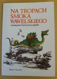 Miniatura okładki Sikorski Marek Na tropach Smoka Wawelskiego. Rozwiązanie historycznej zagadki.