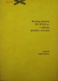 Miniatura okładki Skura Adam /oprac./ Katalog druków XV-XVIII w. z zakresu poetyki i retoryki.