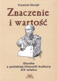 Miniatura okładki Skurjat Krystyna Znaczenie i wartość. Studia z polskiej filozofii kultury XX wieku.