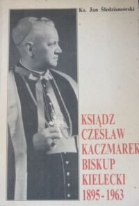 Miniatura okładki Śledzianowski Jan Ks. Ksiądz Czesław Kaczmarek biskup kielecki 1895-1963. 