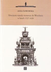 Miniatura okładki Śliwowska Anna Uroczyste wjazdy monarsze do Wrocławia w latach 1527-1620. /Biblioteka Dawnego Wrocławia. II/