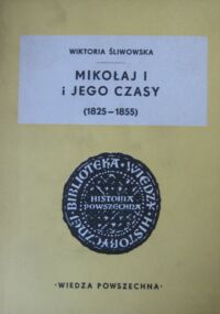 Miniatura okładki Śliwowska Wiktoria Mikołaj I i jego czasy(1825-1855). /Biblioteka Wiedzy Historycznej/