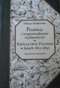 Miniatura okładki Słodkowska Elżbieta Produkcja i rozprowadzanie wydawnictw w Królestwie Polskim w latach 1815-1830.