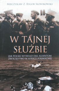 Miniatura okładki Słowikowski Rygor Mieczysław Z.  W tajnej służbie. Jak polski wywiad dał aliantom zwycięstwo w Afryce Północnej.