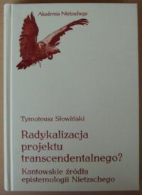 Miniatura okładki Słowiński Tymoteusz Radykalizacja projektu transcendentalnego? Kantowskie źródła filozofii Nietzschego. /Akademia Nietzschego/