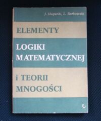 Miniatura okładki Słupecki Jerzy, Borkowski Ludwik Elementy logiki matematycznej i teorii mnogości.