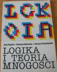 Miniatura okładki Słupecki Jerzy, Hałkowska Katarzyna, Piróg-Rzepecka Krystyna Logika i teoria mnogości. Podręcznik dla kierunku matematyki wyższych szkół pedagogicznych i specjalności nauczycielskiej uniwersytetów.