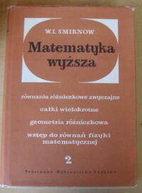 Miniatura okładki Smirnow W.I. Matematyka wyższa. Tom II. Równania różniczkowe zwyczajne, całki wielokrotne, geometria różniczkowa, wstęp do równań fizyki matematycznej.