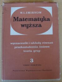 Miniatura okładki Smirnow W.I. Matematyka wyższa. Tom III. Część pierwsza. Wyznaczniki i układy równań. Przekształcenia liniowe. Teoria grup.