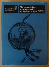 Miniatura okładki Smoleński Władysław Mieszczaństwo warszawskie w końcu wieku XVIII. /Klasycy Historiografii Polskiej/