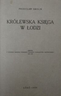 Zdjęcie nr 2 okładki Smolik Przecław Królewska księga w Łodzi. odbitka z Rocznika oddziału łódzkiego Polskiego Towarzystwa Historycznego 1929-1930.