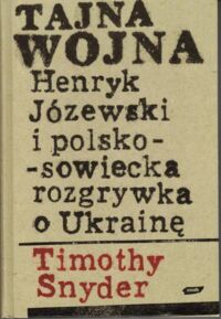 Miniatura okładki Snyder Timothy Tajna Wojna Henryk Józewski i polsko-sowiecka rozgrywka o Ukrainę.