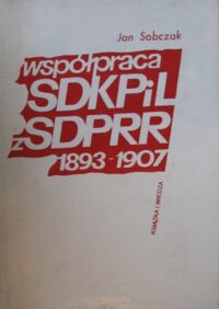 Miniatura okładki Sobczak Jan Współpraca SDKPiL z SDPRR 1893-1907. Geneza zjednoczenia i stanowisko SDKPiL wewnątrz SDPRR.