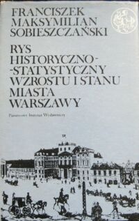 Miniatura okładki Sobieszczański Franciszek Maksymilian Rys historyczno-statystyczny wzrostu i stanu Miasta Warszawy od najdawniejszych czasów aż do 1847 roku. /Biblioteka Syrenki/