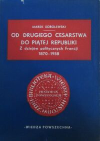 Miniatura okładki Sobolewski Marek Od drugiego cesarstwa do piątej republiki. Z dziejów politycznych Francji 1870-1958. /Biblioteka Wiedzy Historycznej/