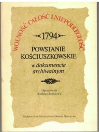 Miniatura okładki Sobolowa Barbara /oprac./ Wolność, całość i niepodległość. 1794. Powstanie kościuszkowskie w dokumencie archiwalnym.