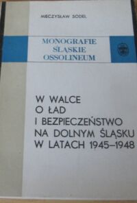 Miniatura okładki Sodel Mieczysław W walce o ład i bezpieczeństwo na Dolnym Śląsku w latach 1945-1948. /Monografie Śląskie Ossolineum. Tom XXXIII/