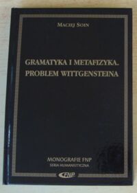 Miniatura okładki Soin Maciej Gramatyka i metafizyka. Problem Wittgensteina. /Monografie Fundacji na Rzecz Nauki Polskiej. Seria Humanistyczna/