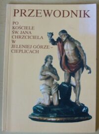 Miniatura okładki Sojka Kazimierz Andrzej, ks. /oprac./ Przewodnik po kościele św. Jana Chrzciciela w Jeleniej Górze - Cieplicach.