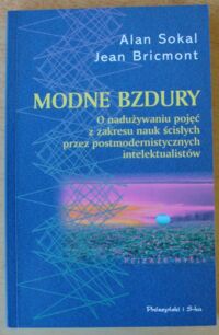 Miniatura okładki Sokal Alan, Bricmont Jean Modne bzdury. O nadużywaniu pojęć z zakresu nauk ścisłych przez postmodernistycznych intelektualistów.