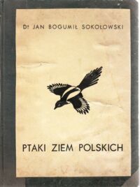 Miniatura okładki Sokołowski Jan Ptaki ziem polskich. Tom I. Śpiewające (oscines), jerzyki (strisores), kraski (insessores), kukułki (cuculi), łaźce (scansores)