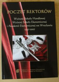 Miniatura okładki Soroka Józef /red./ Poczet rektorów Wyższej Szkoły Handlowej, Wyższej Szkoły Ekonomicznej i Akademii Ekonomicznej we Wrocławiu 1947-2007.