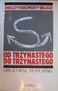 Miniatura okładki Spiski Piotr /oprac./ Od trzynastego do trzynastego. Analizy, dokumenty, relacje.