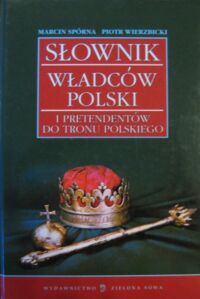 Miniatura okładki Spórna Marcin, Wierzbicki Piotr Słownik władców Polski i pretendentów do tronu polskiego.