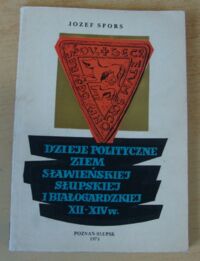 Miniatura okładki Spors Józef Dzieje polityczne ziem sławieńskiej, słupskiej i białogardzkiej XII-XIV w. /Biblioteka Słupska. Tom 25/