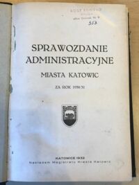 Miniatura okładki  Sprawozdanie administracyjne miasta Katowic za rok 1930/33. Zbiór statutów miejscowych ważniejszych uchwał gminnych, regulaminów miejskich, najważniejszych rozporządzeń władz i t.d. obowiązujących na obszarze miasta Katowic. część 2. Uzupełnienia. Sprawozdanie Miejskiego Komitetu do spraw bezrobocia w Katowicach za czas od 1-go czerwca 19312 do 31-go maja 1933 r.