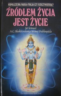 Miniatura okładki Śri Śrimad A.C. Bhaktivedanta Swami Pabhupada Źródłem życia jest życie.