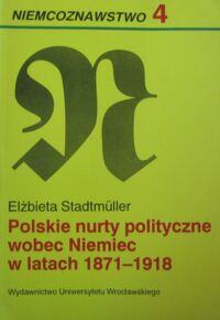 Miniatura okładki Stadtmuller Elżbieta Polskie nurty polityczne wobec Niemiec w latach 1871-1918. /Niemcoznawstwo 4/