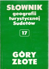 Miniatura okładki Staffa Marek /red./ Góry Złote. /Słownik Geografii Turystycznej Sudetów. Tom 17/