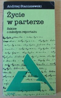 Miniatura okładki Staniszewski Andrzej Życie w parterze. Szkice o młodym reportażu. /Krytyka literacka i artystyczna/