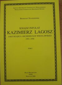 Miniatura okładki Staniszewski Benedykt Ksiądz infułat Kazimierz Lagosz jako rządca Archidiecezji Wrocławskiej 1951-1956. Tom I./Prace Historyczne XXIX/