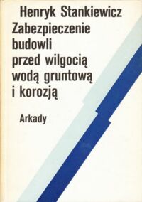 Miniatura okładki Stankiewicz Henryk Zabezpieczenie budowli przed wilgocią wodą gruntową i korozją.