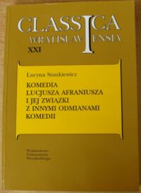 Miniatura okładki Stankiewicz Lucyna Komedia Lucjusza Afraniusza i jej związki i innymi odmianami komedii. /AUWr. Classica Wratislaviensia. Tom XXI/