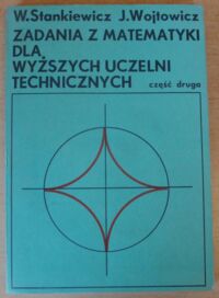 Miniatura okładki Stankiewicz Włodzimierz, Wojtowicz Jacek Zadania z matematyki dla wyższych  uczelni technicznych. Część druga.